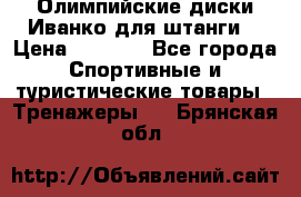 Олимпийские диски Иванко для штанги  › Цена ­ 7 500 - Все города Спортивные и туристические товары » Тренажеры   . Брянская обл.